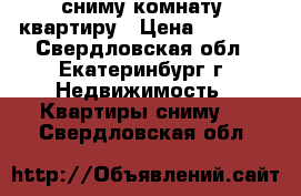 сниму комнату, квартиру › Цена ­ 5 000 - Свердловская обл., Екатеринбург г. Недвижимость » Квартиры сниму   . Свердловская обл.